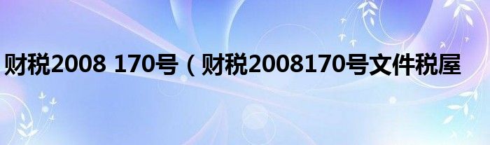 财税2008 170号（财税2008170号文件税屋