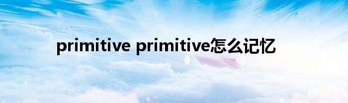 primitive primitive怎么记忆