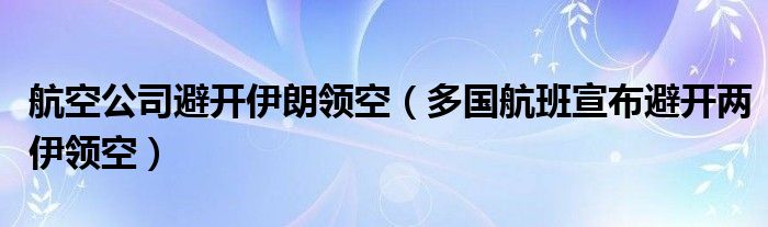航空公司避开伊朗领空（多国航班宣布避开两伊领空）