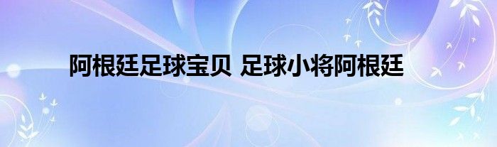 阿根廷足球宝贝 足球小将阿根廷