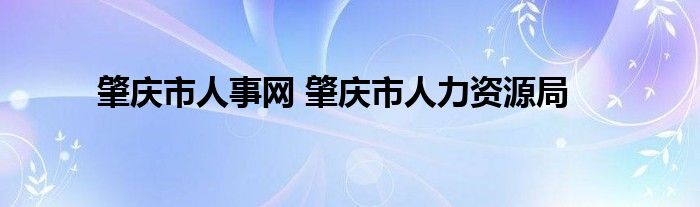 肇庆市人事网 肇庆市人力资源局