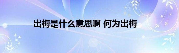 出梅是什么意思啊 何为出梅