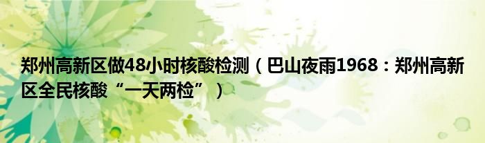 郑州高新区做48小时核酸检测（巴山夜雨1968：郑州高新区全民核酸“一天两检”）