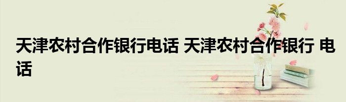 天津农村合作银行电话 天津农村合作银行 电话
