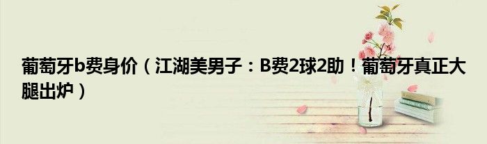 葡萄牙b费身价（江湖美男子：B费2球2助！葡萄牙真正大腿出炉）