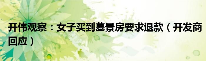 开伟观察：女子买到墓景房要求退款（开发商回应）