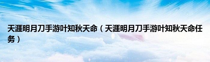 天涯明月刀手游叶知秋天命（天涯明月刀手游叶知秋天命任务）