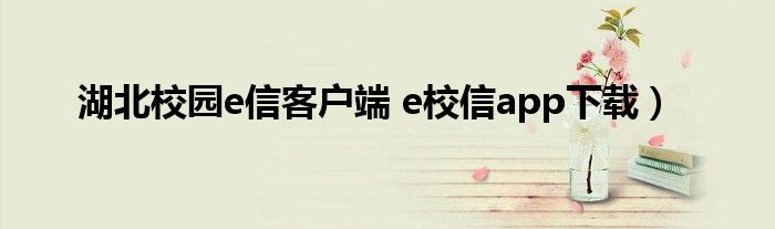湖北校园e信客户端 e校信app下载）