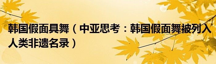 韩国假面具舞（中亚思考：韩国假面舞被列入人类非遗名录）
