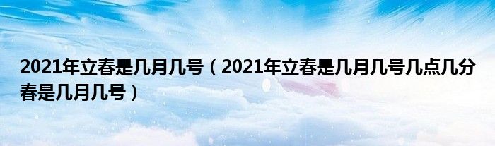 2021年立春是几月几号（2021年立春是几月几号几点几分春是几月几号）