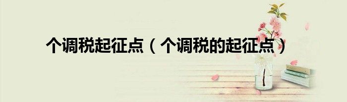 个调税起征点（个调税的起征点）