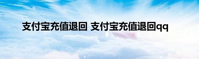 支付宝充值退回 支付宝充值退回qq