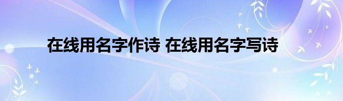 在线用名字作诗 在线用名字写诗