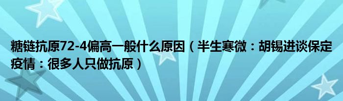 糖链抗原72-4偏高一般什么原因（半生寒微：胡锡进谈保定疫情：很多人只做抗原）
