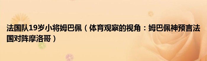 法国队19岁小将姆巴佩（体育观察的视角：姆巴佩神预言法国对阵摩洛哥）