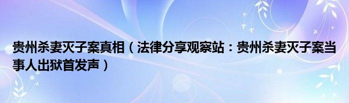 贵州杀妻灭子案真相（法律分享观察站：贵州杀妻灭子案当事人出狱首发声）