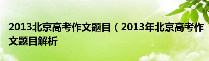 2013北京高考作文题目（2013年北京高考作文题目解析