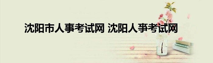 沈阳市人事考试网 沈阳人亊考试网