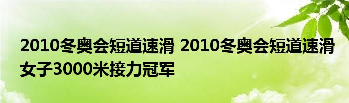 2010冬奥会短道速滑 2010冬奥会短道速滑女子3000米接力冠军