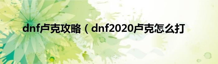 dnf卢克攻略（dnf2020卢克怎么打