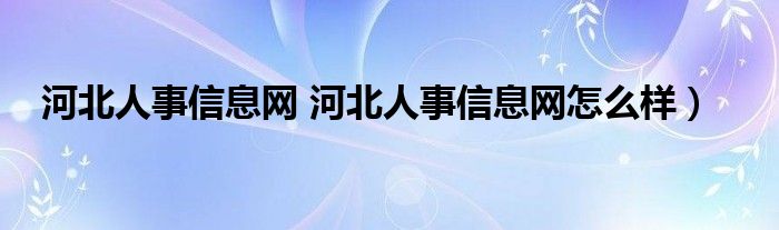 河北人事信息网 河北人事信息网怎么样）