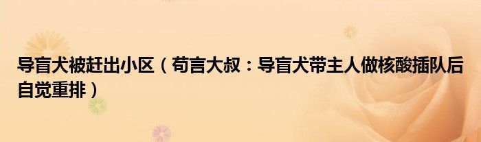 导盲犬被赶出小区（苟言大叔：导盲犬带主人做核酸插队后自觉重排）