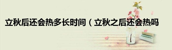 立秋后还会热多长时间（立秋之后还会热吗