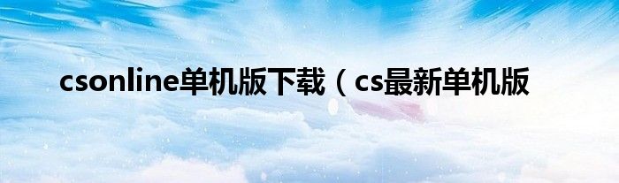 csonline单机版下载（cs最新单机版