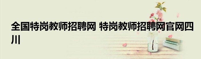 全国特岗教师招聘网 特岗教师招聘网官网四川
