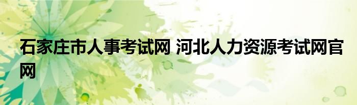 石家庄市人事考试网 河北人力资源考试网官网