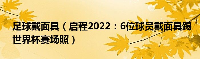足球戴面具（启程2022：6位球员戴面具踢世界杯赛场照）