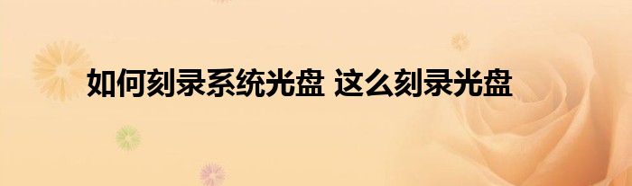 如何刻录系统光盘 这么刻录光盘
