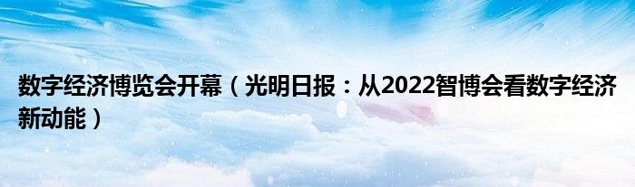 数字经济博览会开幕（光明日报：从2022智博会看数字经济新动能）