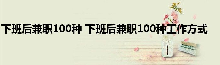 下班后兼职100种 下班后兼职100种工作方式