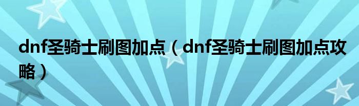dnf圣骑士刷图加点（dnf圣骑士刷图加点攻略）