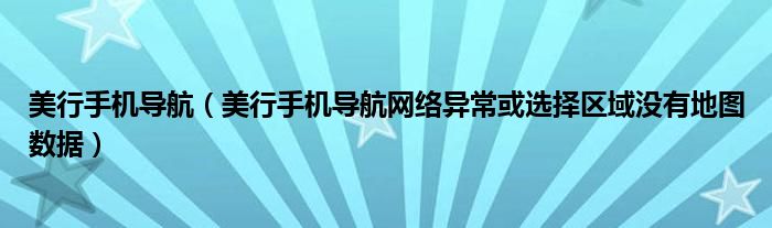 美行手机导航（美行手机导航网络异常或选择区域没有地图数据）