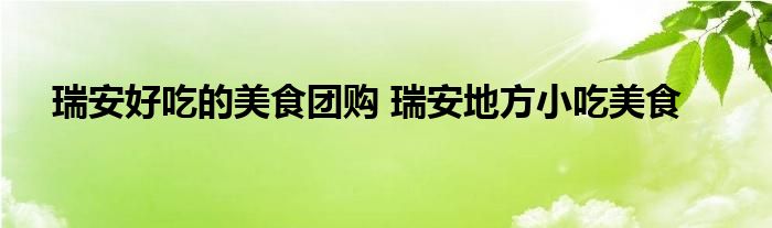 瑞安好吃的美食团购 瑞安地方小吃美食