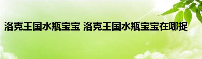 洛克王国水瓶宝宝 洛克王国水瓶宝宝在哪捉