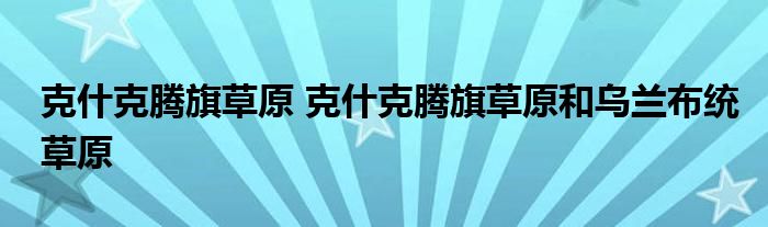 克什克腾旗草原 克什克腾旗草原和乌兰布统草原