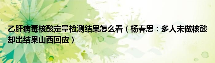 乙肝病毒核酸定量检测结果怎么看（杨春思：多人未做核酸却出结果山西回应）