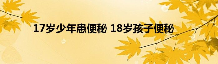 17岁少年患便秘 18岁孩子便秘