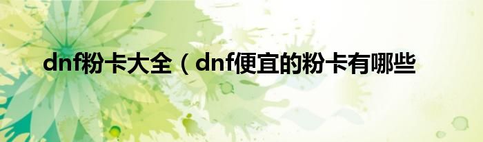 dnf粉卡大全（dnf便宜的粉卡有哪些