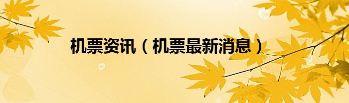 机票资讯（机票最新消息）