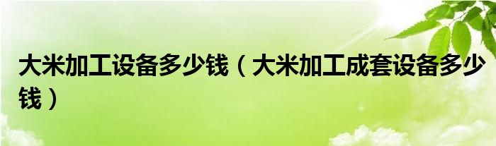 大米加工设备多少钱（大米加工成套设备多少钱）