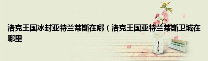 洛克王国冰封亚特兰蒂斯在哪（洛克王国亚特兰蒂斯卫城在哪里