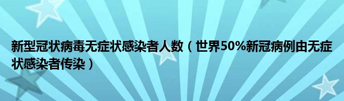 新型冠状病毒无症状感染者人数（世界50%新冠病例由无症状感染者传染）
