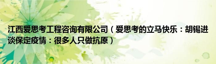 江西爱思考工程咨询有限公司（爱思考的立马快乐：胡锡进谈保定疫情：很多人只做抗原）
