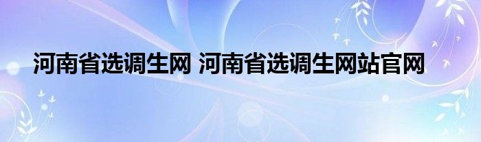 河南省选调生网 河南省选调生网站官网