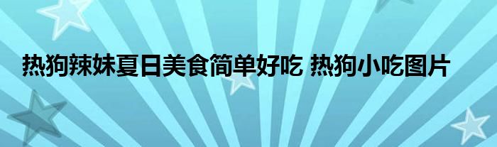 热狗辣妹夏日美食简单好吃 热狗小吃图片