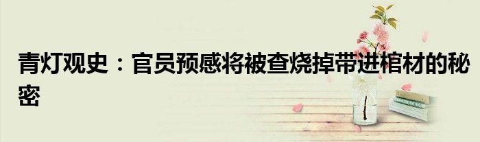 青灯观史：官员预感将被查烧掉带进棺材的秘密